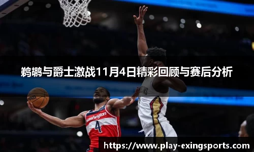 鹈鹕与爵士激战11月4日精彩回顾与赛后分析
