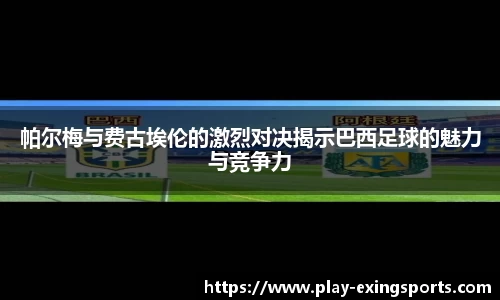 帕尔梅与费古埃伦的激烈对决揭示巴西足球的魅力与竞争力